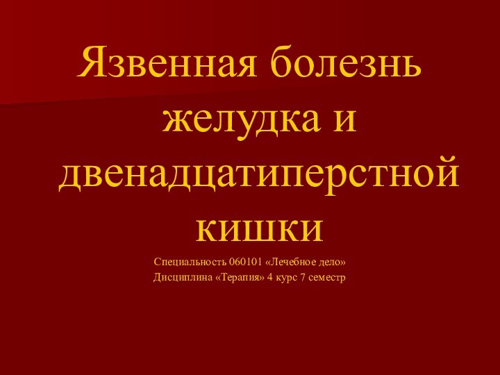 Язвенная болезнь  желудка и  двенадцатиперстной кишкиСпециальность 060101 «Лечебное дело»Дисциплина «Терапия» 4 курс 7 семестр