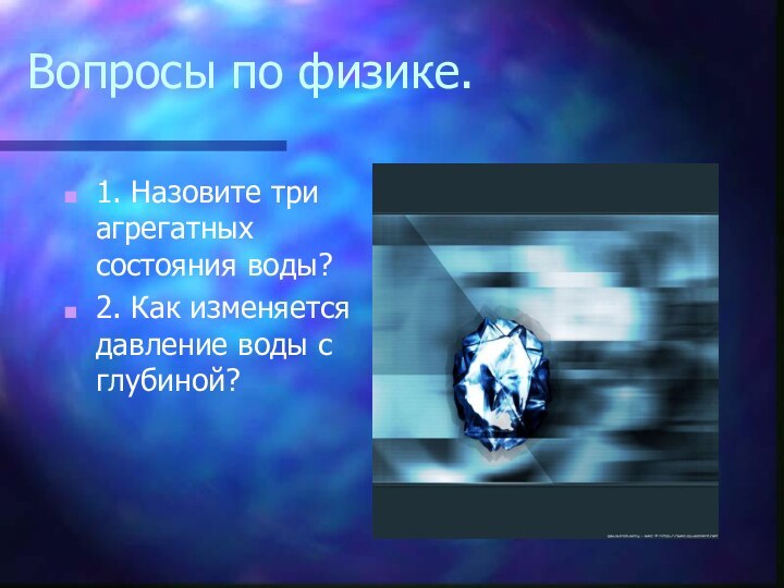 Вопросы по физике.1. Назовите три агрегатных состояния воды?2. Как изменяется давление воды с глубиной?