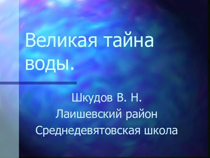 Великая тайна воды.Шкудов В. Н.Лаишевский районСреднедевятовская школа