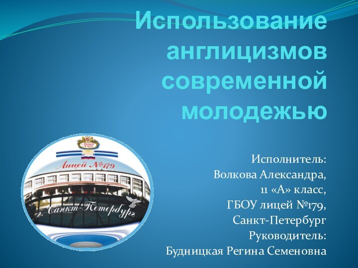 Использование англицизмов современной молодежьюИсполнитель:Волкова Александра, 11 «А» класс, ГБОУ лицей №179, Санкт-ПетербургРуководитель:Будницкая Регина Семеновна