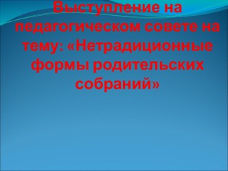 Выступление на педагогическом совете на тему: Нетрадиционные формы родительских собраний