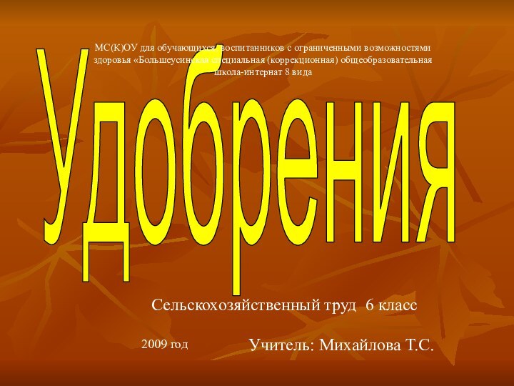 УдобренияСельскохозяйственный труд 6 классУчитель: Михайлова Т.С.2009 годМС(К)ОУ для обучающихся, воспитанников с ограниченными