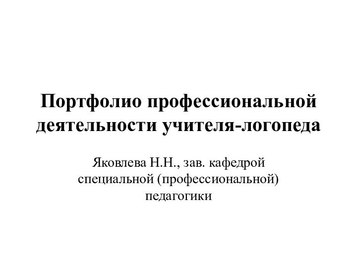 Портфолио профессиональной деятельности учителя-логопедаЯковлева Н.Н., зав. кафедрой специальной (профессиональной) педагогики