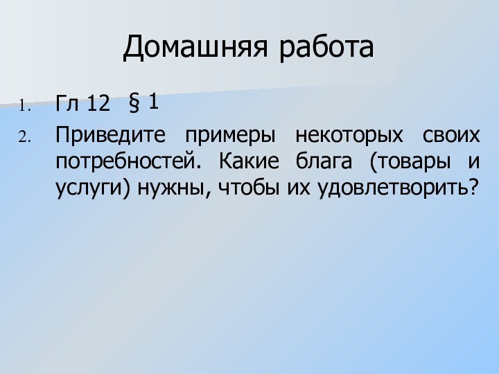 Домашняя работаГл 12 Приведите примеры некоторых своих потребностей. Какие блага (товары и