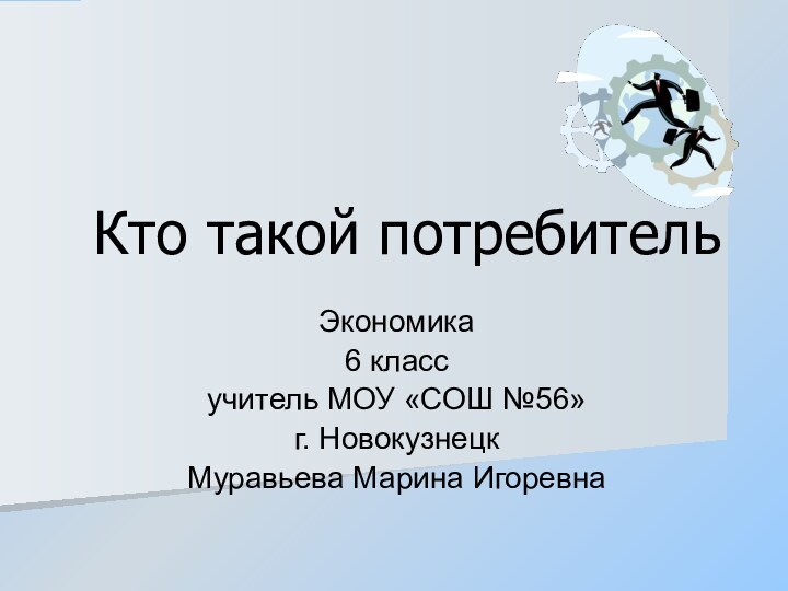 Кто такой потребительЭкономика6 классучитель МОУ «СОШ №56»г. НовокузнецкМуравьева Марина Игоревна