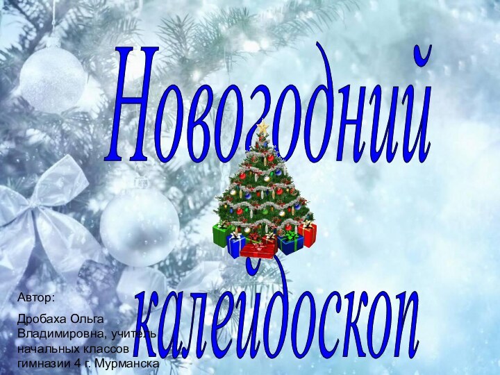 калейдоскопНовогоднийАвтор:Дробаха Ольга Владимировна, учитель начальных классов гимназии 4 г. Мурманска