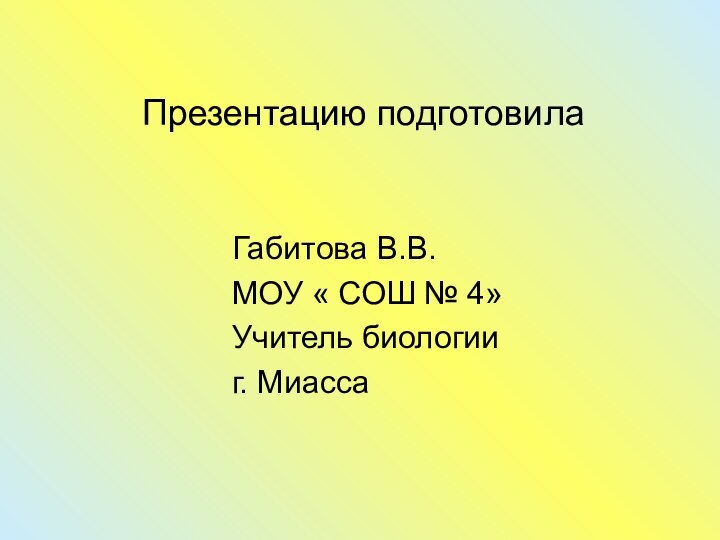 Презентацию подготовилаГабитова В.В.МОУ « СОШ № 4» Учитель биологииг. Миасса