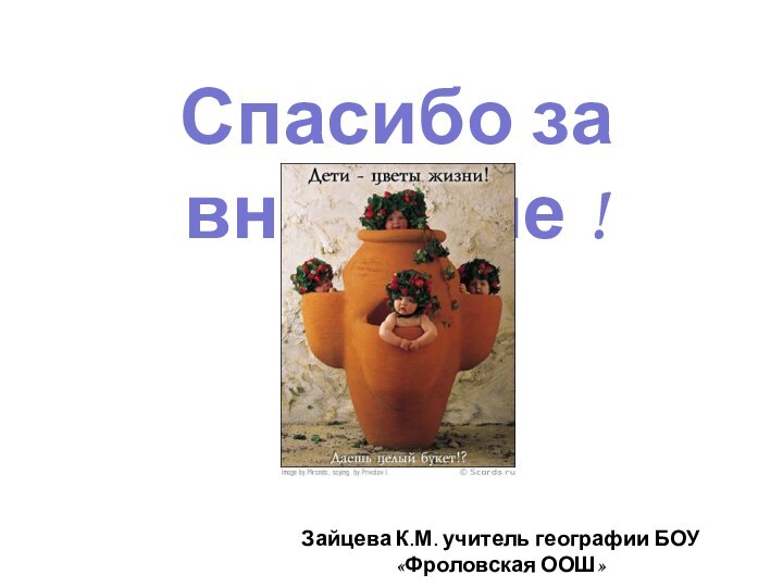 Спасибо за внимание !Зайцева К.М. учитель географии БОУ «Фроловская ООШ»