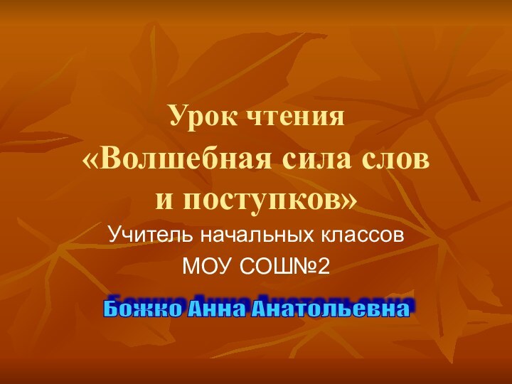 Урок чтения  «Волшебная сила слов  и поступков»Учитель начальных классов МОУ СОШ№2Божко Анна Анатольевна