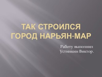 Так строился город Нарьян-Мар