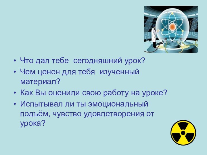 Что дал тебе сегодняшний урок?Чем ценен для тебя изученный материал?Как Вы оценили