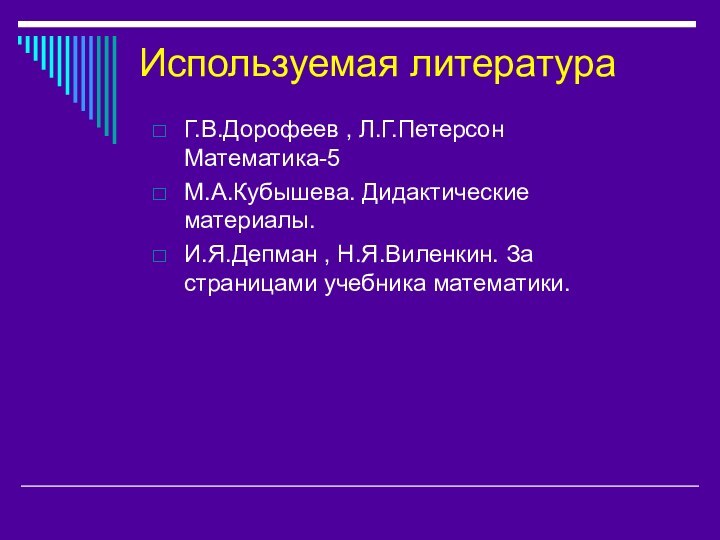 Используемая литератураГ.В.Дорофеев , Л.Г.Петерсон Математика-5М.А.Кубышева. Дидактические материалы.И.Я.Депман , Н.Я.Виленкин. За страницами учебника математики.