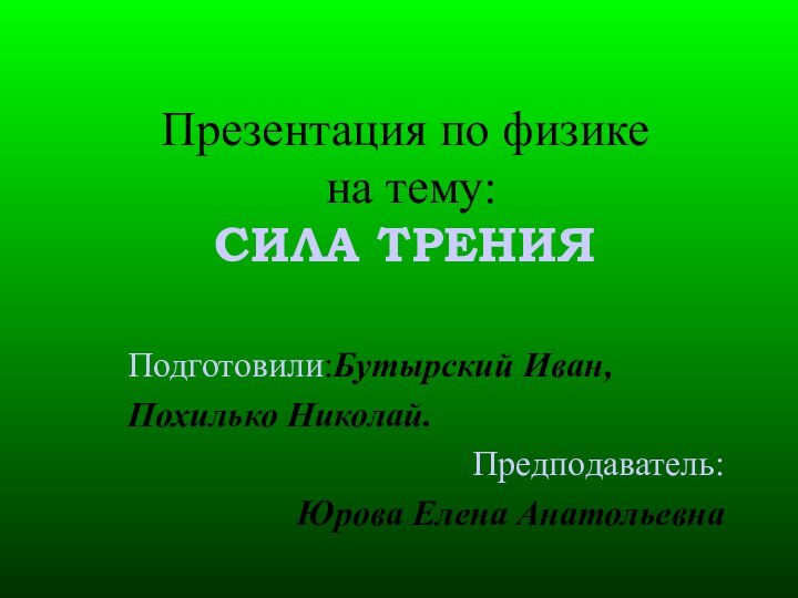 Презентация по физике  на тему: СИЛА ТРЕНИЯПодготовили:Бутырский Иван,Похилько Николай.Предподаватель:Юрова Елена Анатольевна