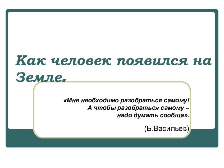 Как человек появился на Земле.«Мне необходимо разобраться самому! А чтобы