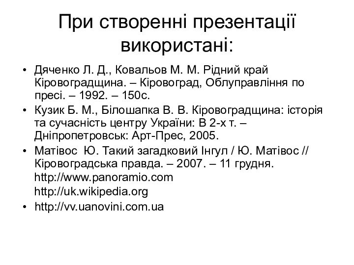 При створенні презентації використані:Дяченко Л. Д., Ковальов М. М. Рідний край Кіровоградщина.