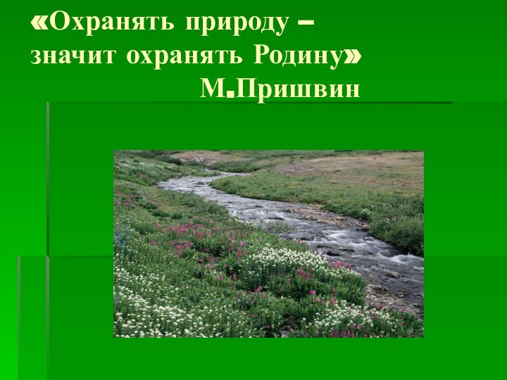 «Охранять природу – значит охранять Родину»          М.Пришвин