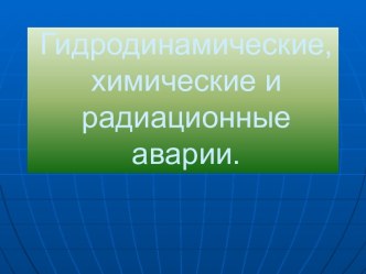 Гидродинамические, химические и радиационные аварии.