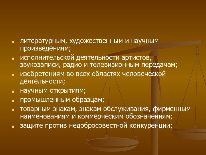 литературным, художественным и научным произведениям;исполнительской деятельности артистов, звукозаписи, радио и телевизионным передачам;изобретениям