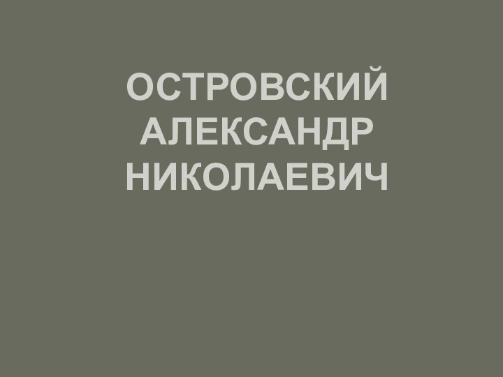 ОСТРОВСКИЙ  АЛЕКСАНДР НИКОЛАЕВИЧ