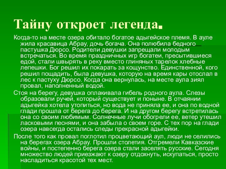 Тайну откроет легенда.Когда-то на месте озера обитало богатое адыгейское племя. В ауле