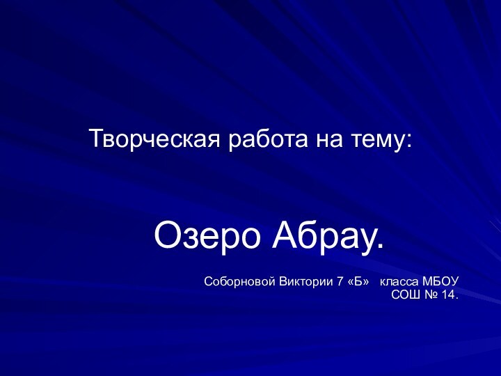 Творческая работа на тему:Озеро Абрау.								Соборновой Виктории 7 «Б»  класса МБОУ СОШ № 14.