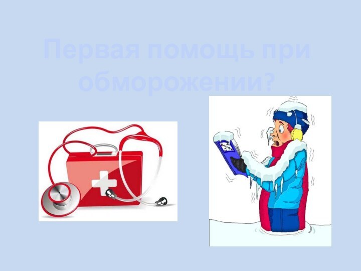 Первая помощь при обморожении?