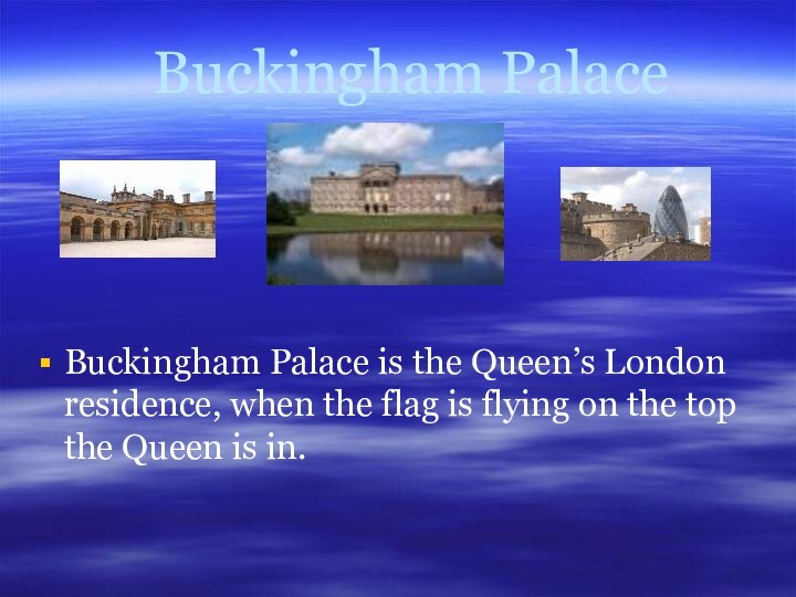 Buckingham Palace Buckingham Palace is the Queen’s London residence, when the