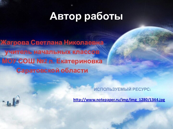 Автор работыЖагрова Светлана Николаевнаучитель начальных классов МОУ СОШ №2 п. ЕкатериновкаСаратовской области Используемый ресурс:http://www.notepaper.ru/img/img_1280/1344.jpg