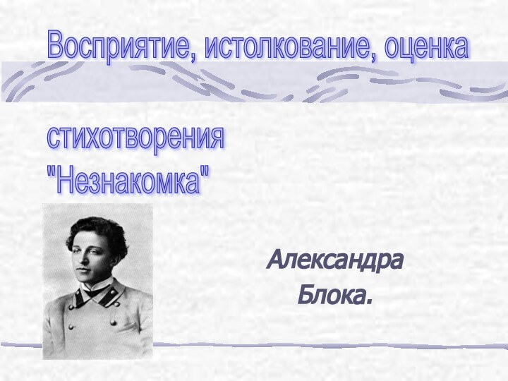 Александра Блока.Восприятие, истолкование, оценка    стихотворения  