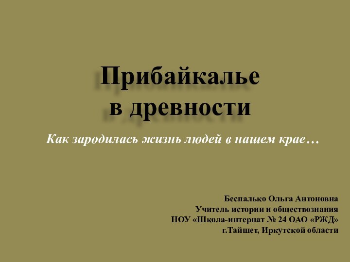 Прибайкалье  в древностиКак зародилась жизнь людей в нашем крае… Беспалько Ольга