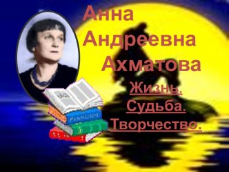 Анна Андреевна Ахматова Жизнь. Судьба. Творчество