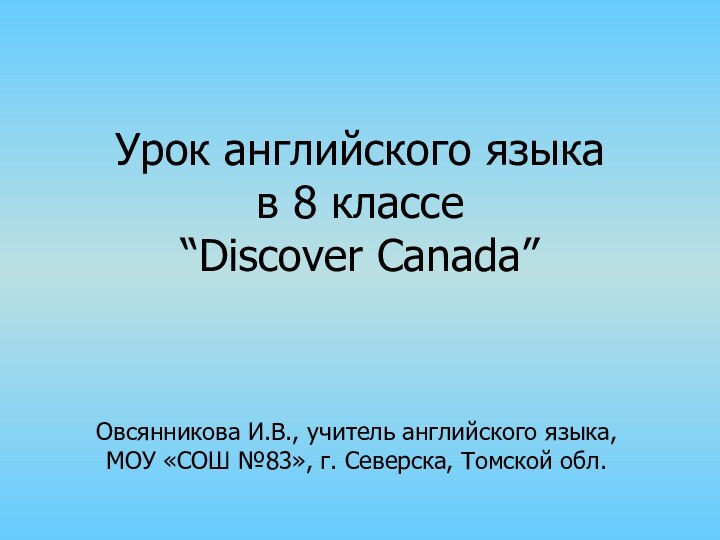 Урок английского языка  в 8 классе  “Discover Canada”Овсянникова И.В., учитель