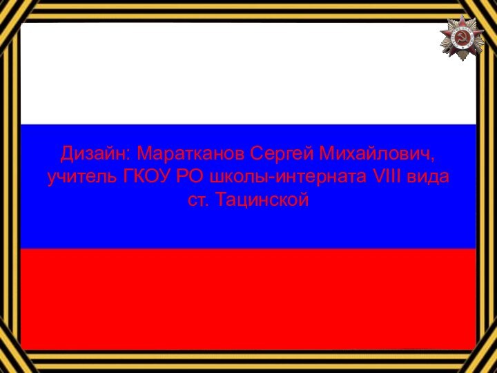 Дизайн: Маратканов Сергей Михайлович, учитель ГКОУ РО школы-интерната VIII вида ст. Тацинской