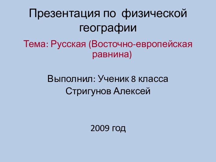 Презентация по физической географииТема: Русская (Восточно-европейская равнина)Выполнил: Ученик 8 класса Стригунов Алексей 2009 год