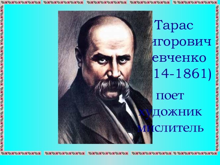 Тарас Григорович  Шевченко  (1814-1861)   поет  художник мислитель