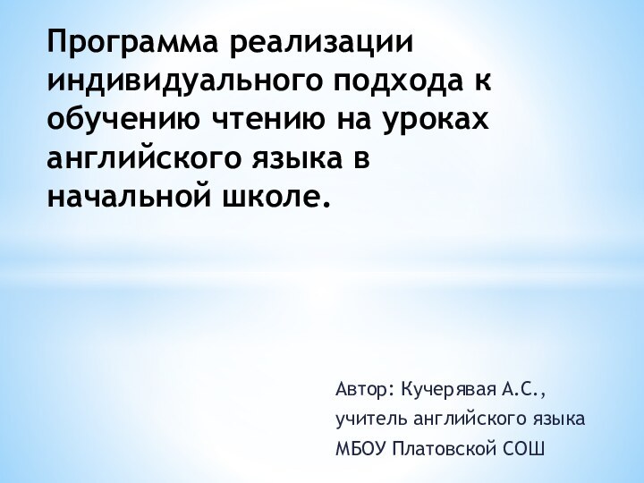 Автор: Кучерявая А.С.,учитель английского языка МБОУ Платовской СОШПрограмма реализации индивидуального подхода к