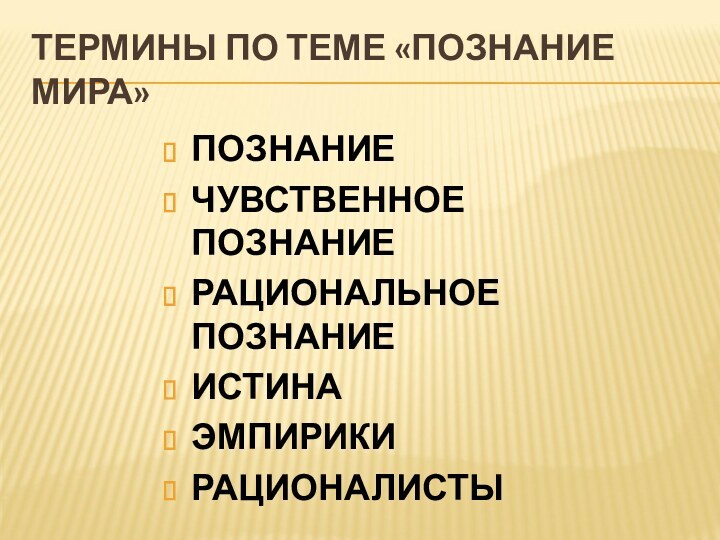 ТЕРМИНЫ ПО ТЕМЕ «ПОЗНАНИЕ МИРА»ПОЗНАНИЕЧУВСТВЕННОЕ ПОЗНАНИЕРАЦИОНАЛЬНОЕ ПОЗНАНИЕИСТИНАЭМПИРИКИРАЦИОНАЛИСТЫ