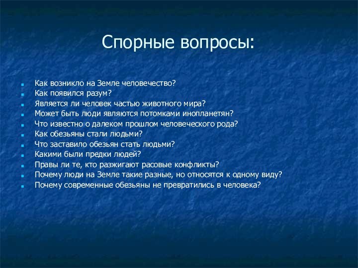 Спорные вопросы:Как возникло на Земле человечество?Как появился разум?Является ли человек частью животного