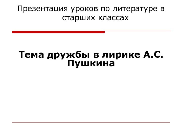 Презентация уроков по литературе в старших классах Тема дружбы в лирике А.С. Пушкина