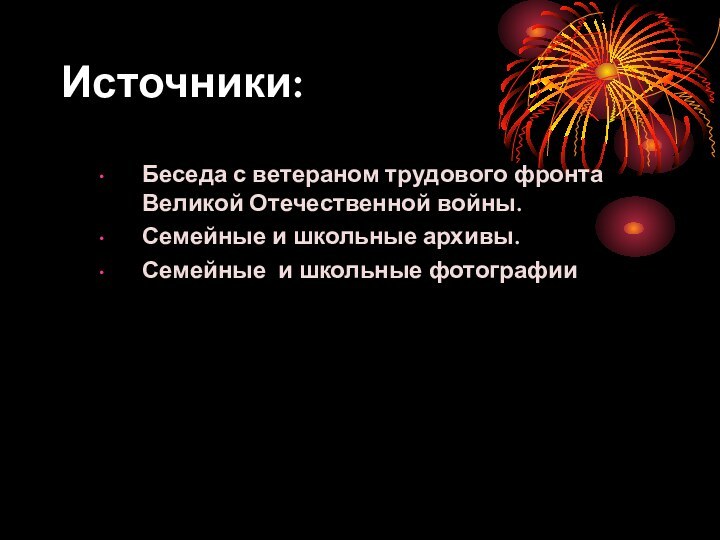 Источники:Беседа с ветераном трудового фронта Великой Отечественной войны.Семейные и школьные архивы.Семейные и школьные фотографии