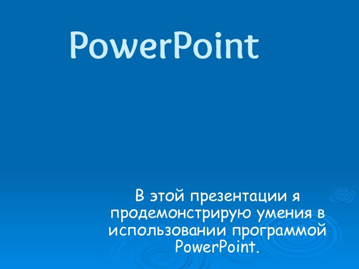 PowerPointВ этой презентации я продемонстрирую умения в использовании программой PowerPoint.