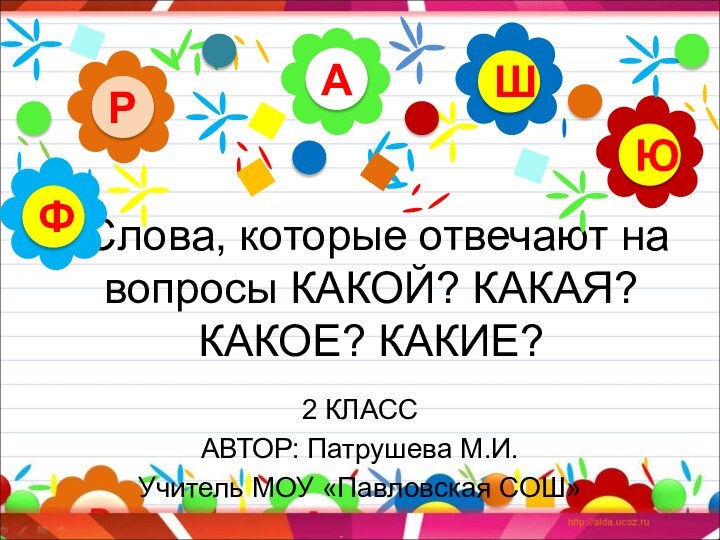 Слова, которые отвечают на вопросы КАКОЙ? КАКАЯ? КАКОЕ? КАКИЕ?2 КЛАССАВТОР: Патрушева М.И.Учитель МОУ «Павловская СОШ»АРЮШФ