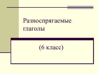 РАЗНОСПРЯГАЕМЫЕ ГЛАГОЛЫ (6 КЛАСС)