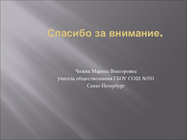 Спасибо за внимание.Чижик Марина Викторовнаучитель обществознания ГБОУ СОШ №501Санкт-Петербург