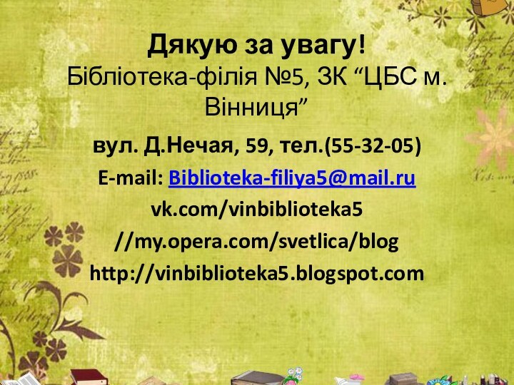 Дякую за увагу! Бібліотека-філія №5, ЗК “ЦБС м. Вінниця”вул. Д.Нечая, 59, тел.(55-32-05)E-mail: Biblioteka-filiya5@mail.ruvk.com/vinbiblioteka5//my.opera.com/svetlica/bloghttp://vinbiblioteka5.blogspot.com