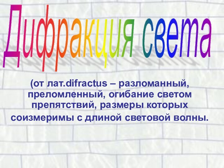 Дифракция света(от лат.difractus – разломанный, преломленный, огибание светом препятствий, размеры которых