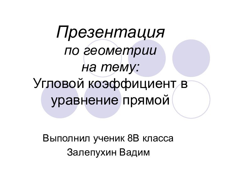 Презентация по геометрии на тему: Угловой коэффициент в уравнение прямойВыполнил ученик 8В классаЗалепухин Вадим