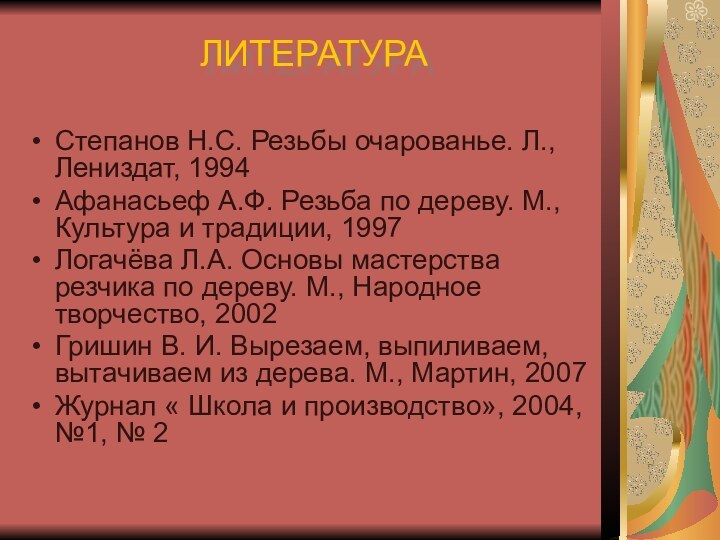 ЛИТЕРАТУРА Степанов Н.С. Резьбы очарованье. Л., Лениздат, 1994Афанасьеф А.Ф. Резьба по дереву.