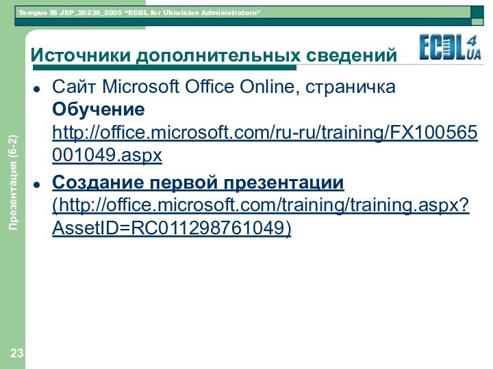 Презентация (6-2)Источники дополнительных сведенийСайт Microsoft Office Online, страничка Обучение http://office.microsoft.com/ru-ru/training/FX100565001049.aspxСоздание первой презентации (http://office.microsoft.com/training/training.aspx?AssetID=RC011298761049)