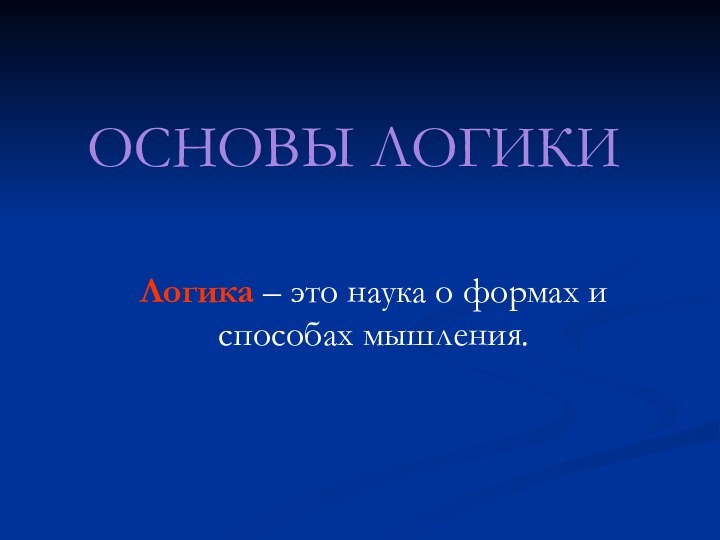 ОСНОВЫ ЛОГИКИЛогика – это наука о формах и способах мышления.